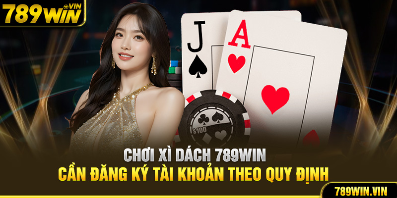 Chơi xì dách 789WIN cần đăng ký tài khoản theo quy định