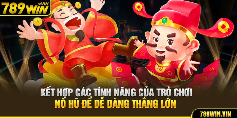 Kết hợp các tính năng của trò chơi nổ hũ để dễ dàng thắng lớn