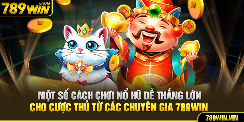 Một số cách chơi nổ hũ dễ thắng lớn cho cược thủ từ các chuyên gia 789Win