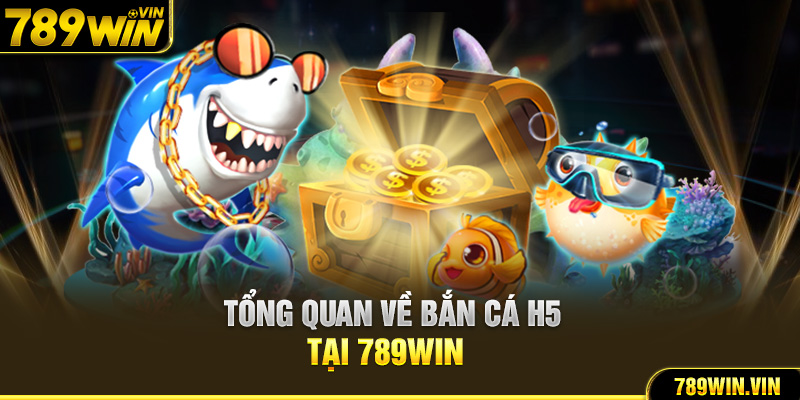 Tổng quan về bắn cá H5 tại 789Win