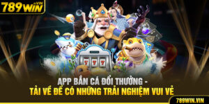 App Bắn Cá Đổi Thưởng - Tải Về Để Có Những Trải Nghiệm Vui Vẻ