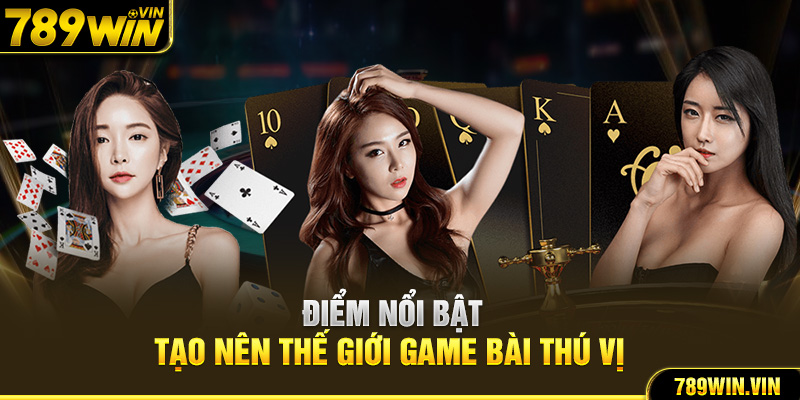 Điểm nổi bật tạo nên thế giới game bài thú vị